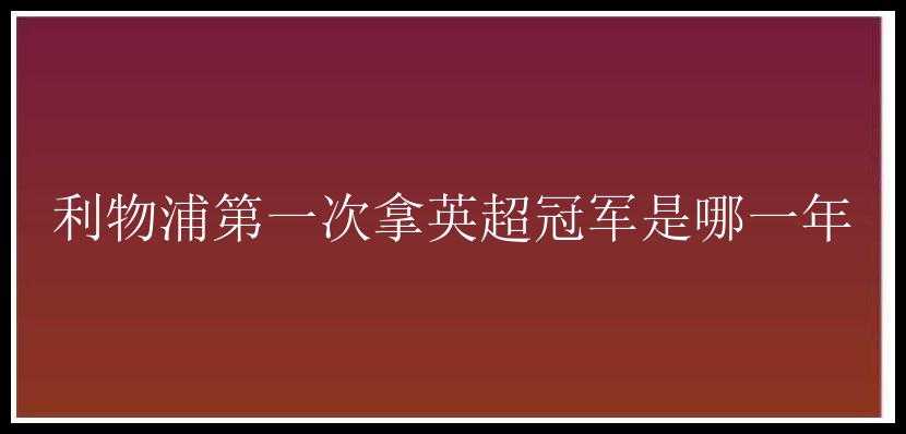 利物浦第一次拿英超冠军是哪一年