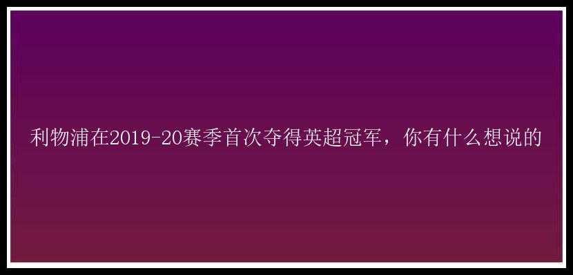 利物浦在2019-20赛季首次夺得英超冠军，你有什么想说的