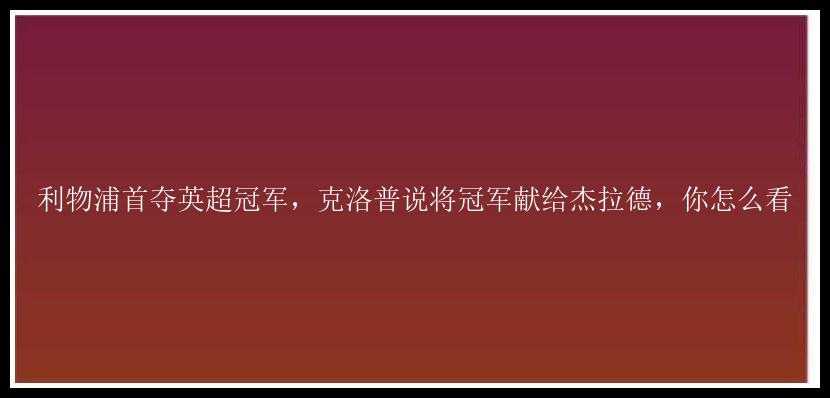 利物浦首夺英超冠军，克洛普说将冠军献给杰拉德，你怎么看