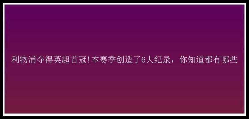 利物浦夺得英超首冠!本赛季创造了6大纪录，你知道都有哪些