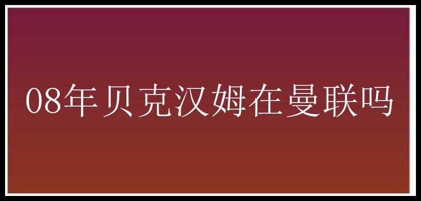 08年贝克汉姆在曼联吗