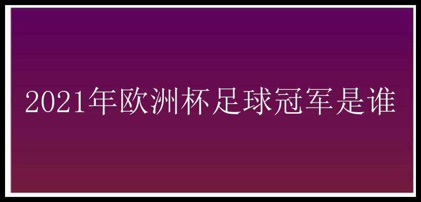 2021年欧洲杯足球冠军是谁