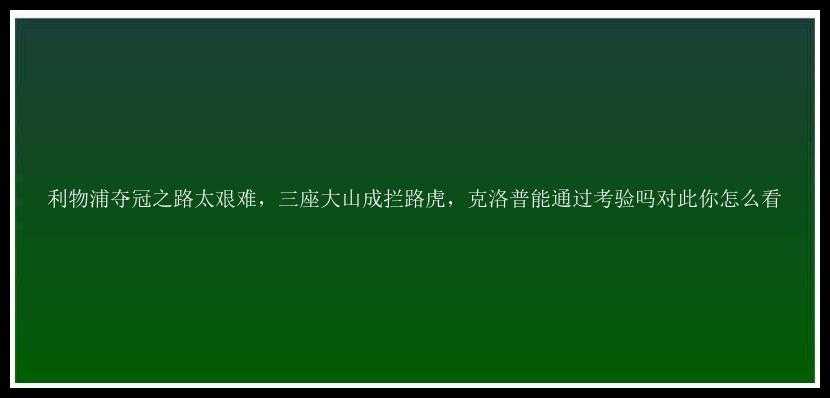 利物浦夺冠之路太艰难，三座大山成拦路虎，克洛普能通过考验吗对此你怎么看