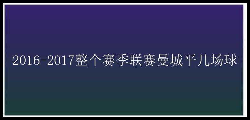 2016-2017整个赛季联赛曼城平几场球