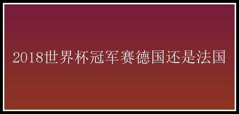 2018世界杯冠军赛德国还是法国