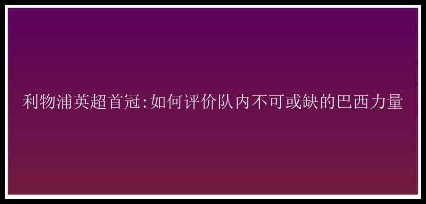 利物浦英超首冠:如何评价队内不可或缺的巴西力量