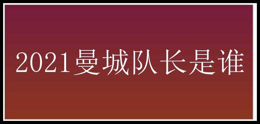 2021曼城队长是谁