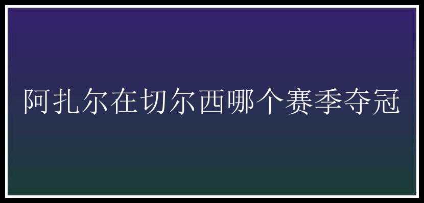 阿扎尔在切尔西哪个赛季夺冠