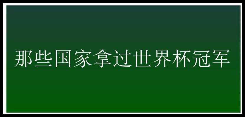 那些国家拿过世界杯冠军