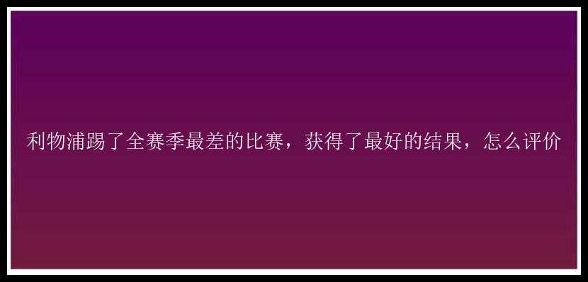 利物浦踢了全赛季最差的比赛，获得了最好的结果，怎么评价