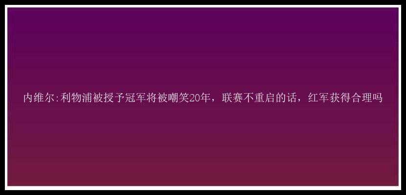 内维尔:利物浦被授予冠军将被嘲笑20年，联赛不重启的话，红军获得合理吗