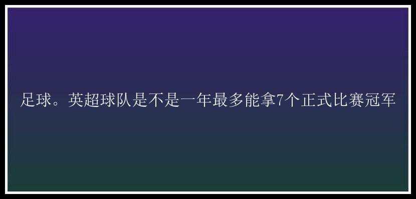 足球。英超球队是不是一年最多能拿7个正式比赛冠军