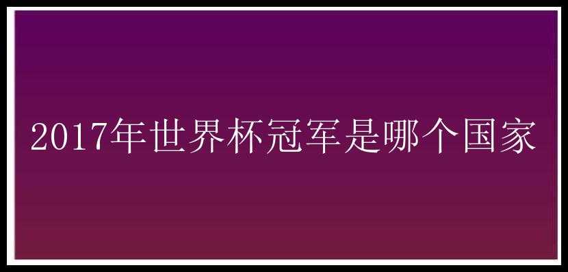 2017年世界杯冠军是哪个国家