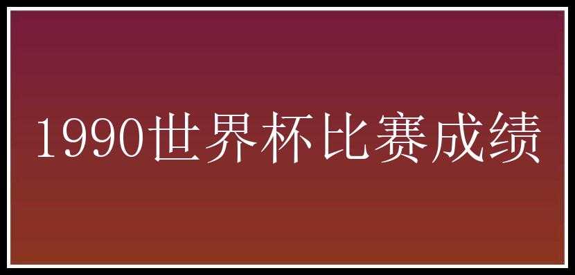 1990世界杯比赛成绩