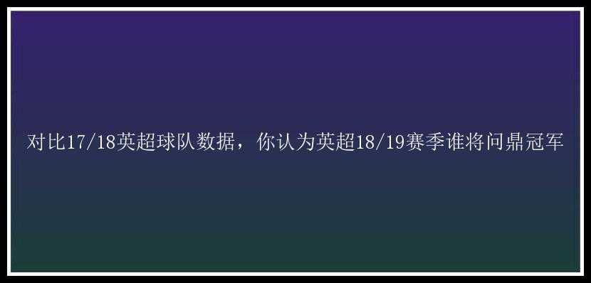 对比17/18英超球队数据，你认为英超18/19赛季谁将问鼎冠军