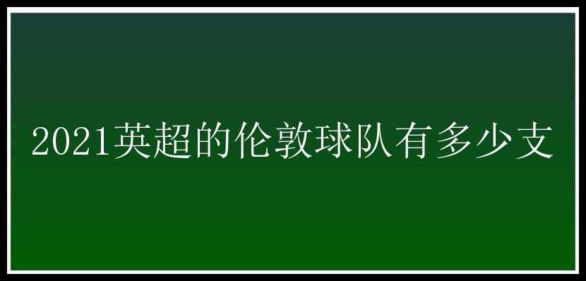 2021英超的伦敦球队有多少支