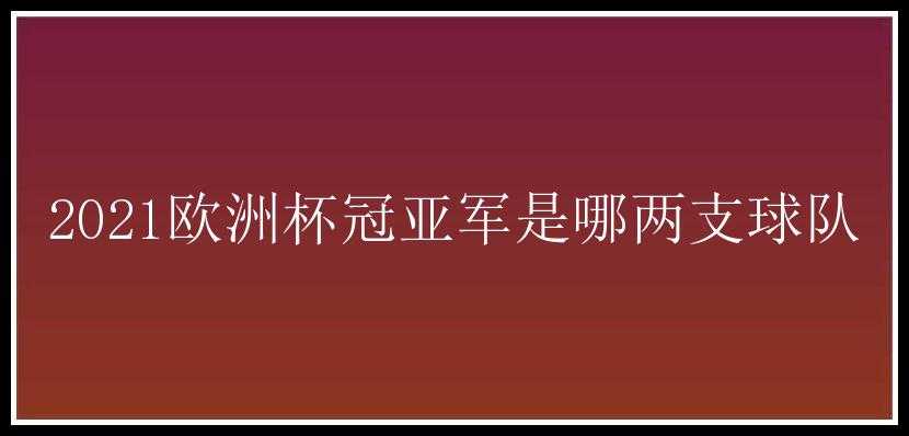 2021欧洲杯冠亚军是哪两支球队