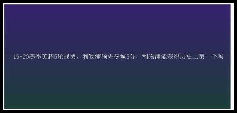 19-20赛季英超5轮战罢，利物浦领先曼城5分，利物浦能获得历史上第一个吗