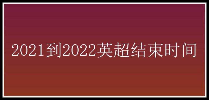 2021到2022英超结束时间