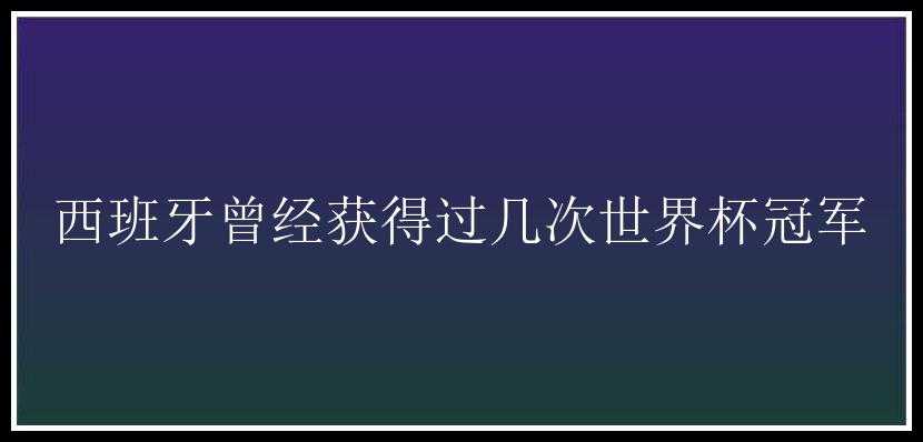 西班牙曾经获得过几次世界杯冠军