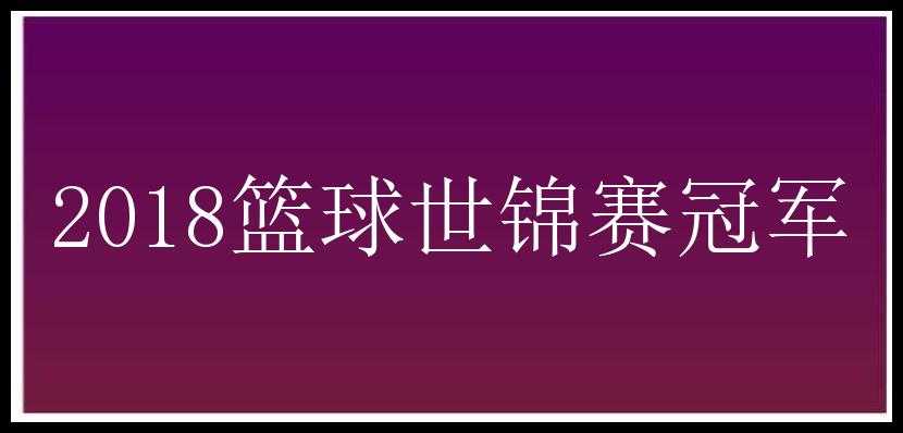 2018篮球世锦赛冠军