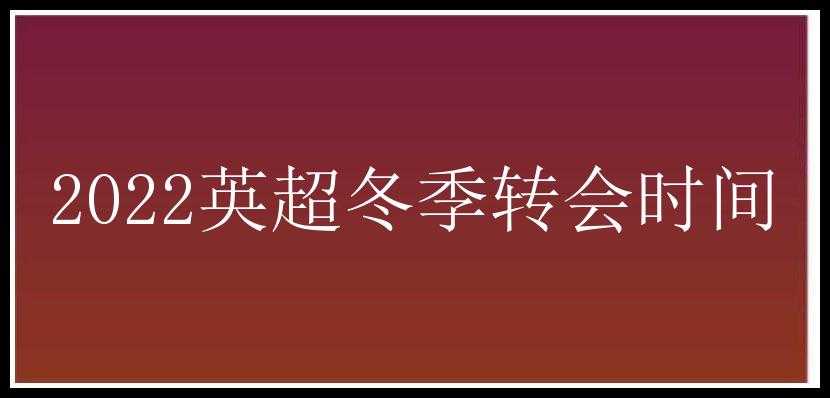 2022英超冬季转会时间