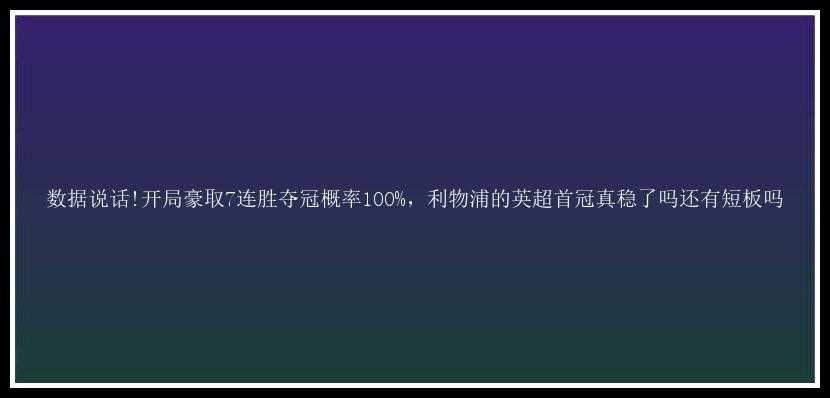 数据说话!开局豪取7连胜夺冠概率100%，利物浦的英超首冠真稳了吗还有短板吗