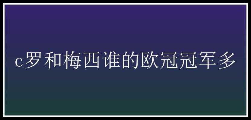 c罗和梅西谁的欧冠冠军多