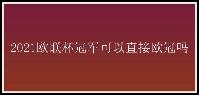 2021欧联杯冠军可以直接欧冠吗