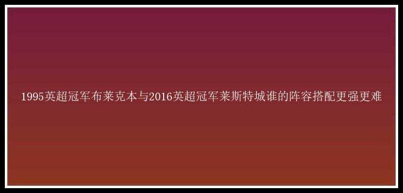 1995英超冠军布莱克本与2016英超冠军莱斯特城谁的阵容搭配更强更难