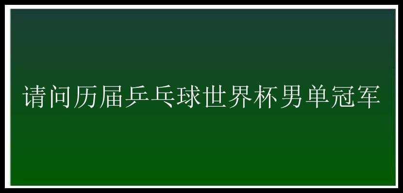 请问历届乒乓球世界杯男单冠军