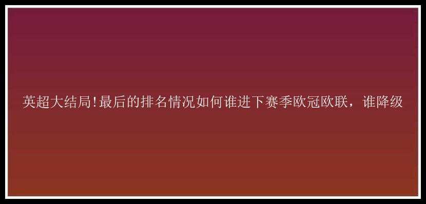 英超大结局!最后的排名情况如何谁进下赛季欧冠欧联，谁降级