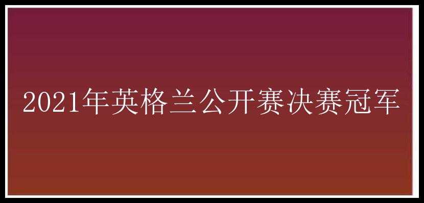 2021年英格兰公开赛决赛冠军