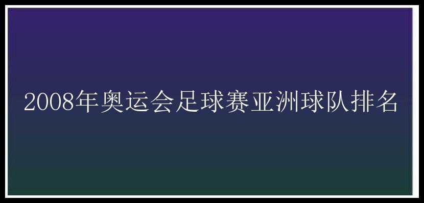 2008年奥运会足球赛亚洲球队排名