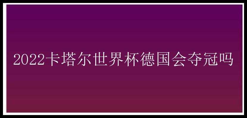 2022卡塔尔世界杯德国会夺冠吗