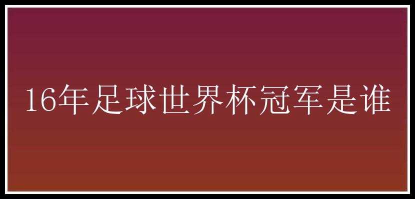 16年足球世界杯冠军是谁