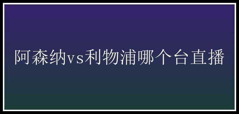 阿森纳vs利物浦哪个台直播