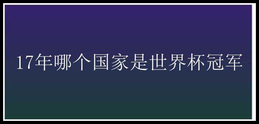 17年哪个国家是世界杯冠军