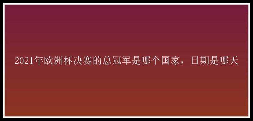 2021年欧洲杯决赛的总冠军是哪个国家，日期是哪天