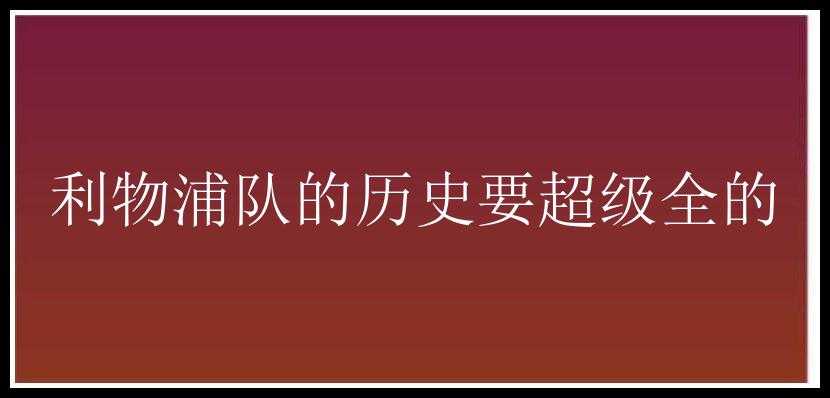 利物浦队的历史要超级全的