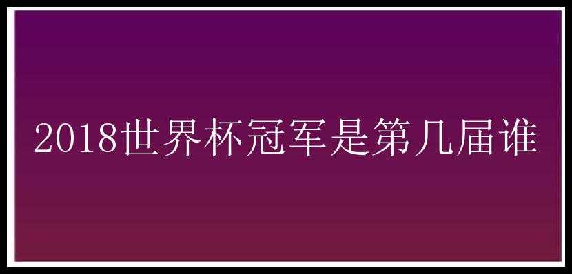 2018世界杯冠军是第几届谁