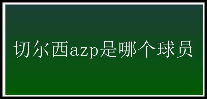 切尔西azp是哪个球员