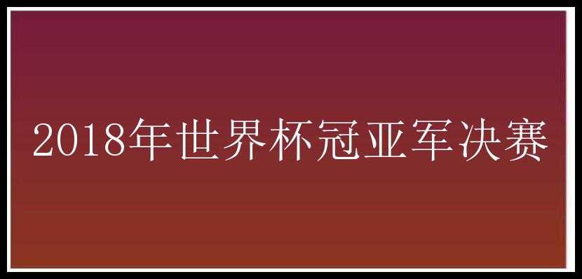 2018年世界杯冠亚军决赛