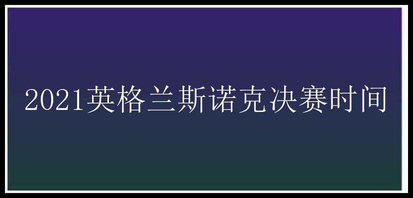 2021英格兰斯诺克决赛时间