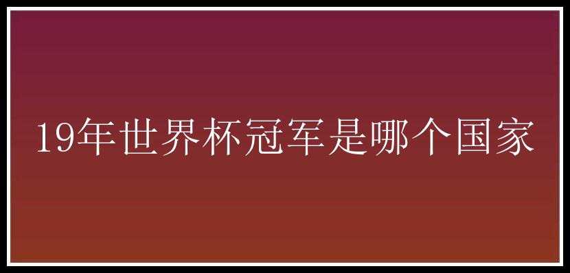 19年世界杯冠军是哪个国家