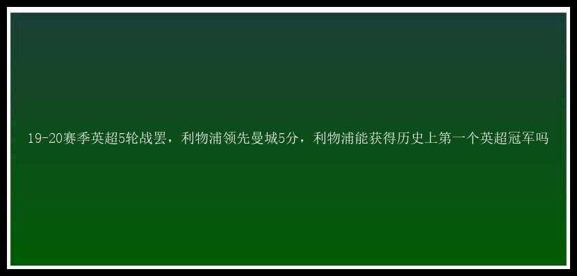 19-20赛季英超5轮战罢，利物浦领先曼城5分，利物浦能获得历史上第一个英超冠军吗