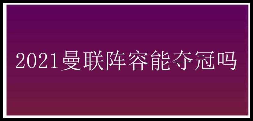 2021曼联阵容能夺冠吗