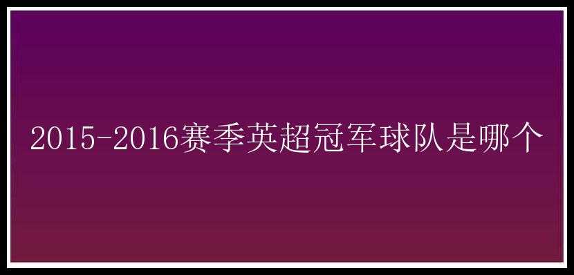 2015-2016赛季英超冠军球队是哪个