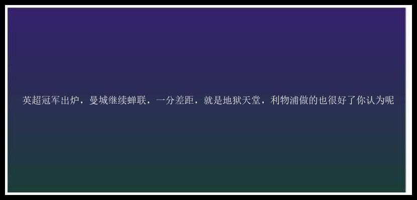 英超冠军出炉，曼城继续蝉联，一分差距，就是地狱天堂，利物浦做的也很好了你认为呢