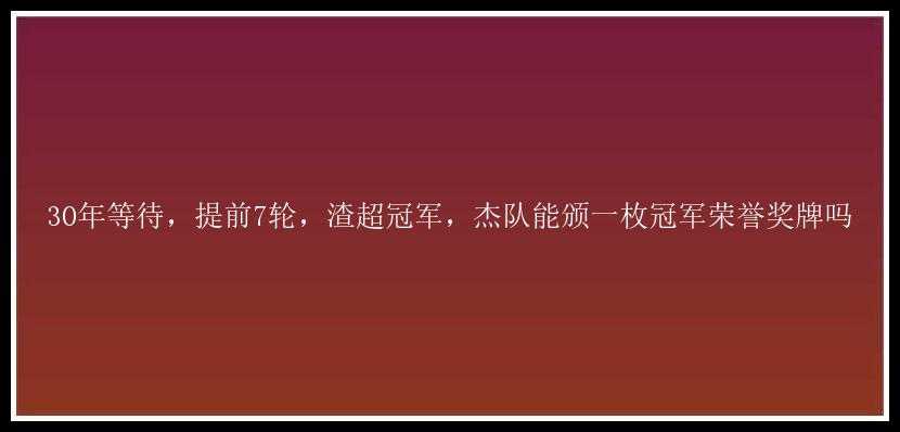 30年等待，提前7轮，渣超冠军，杰队能颁一枚冠军荣誉奖牌吗